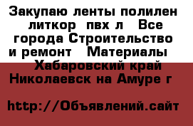 Закупаю ленты полилен, литкор, пвх-л - Все города Строительство и ремонт » Материалы   . Хабаровский край,Николаевск-на-Амуре г.